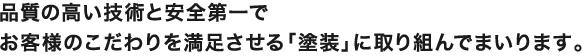 品質の高い技術と安全第一でお客様のこだわりを満足させる「塗装」に取り組んでまいります。