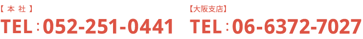 【本社】TEL:052-251-0441【大阪支店】TEL:06-6372-7027